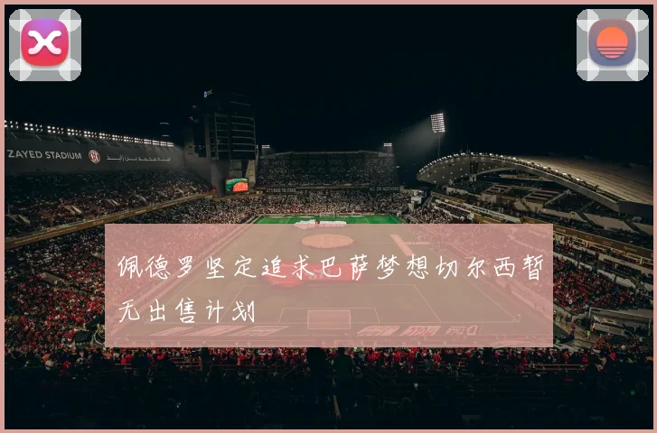佩德罗坚定追求巴萨梦想切尔西暂无出售计划