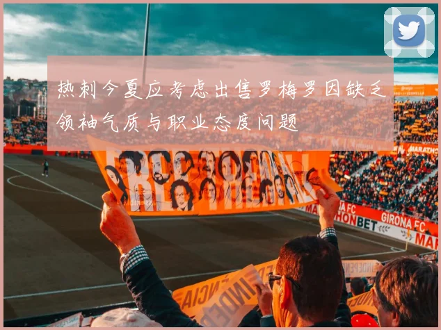 热刺今夏应考虑出售罗梅罗因缺乏领袖气质与职业态度问题