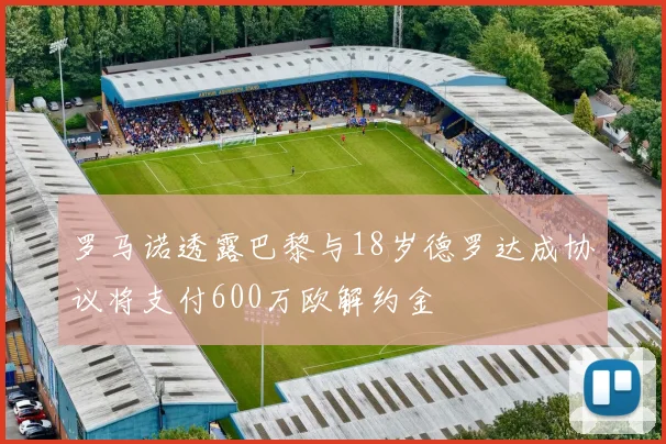 罗马诺透露巴黎与18岁德罗达成协议将支付600万欧解约金