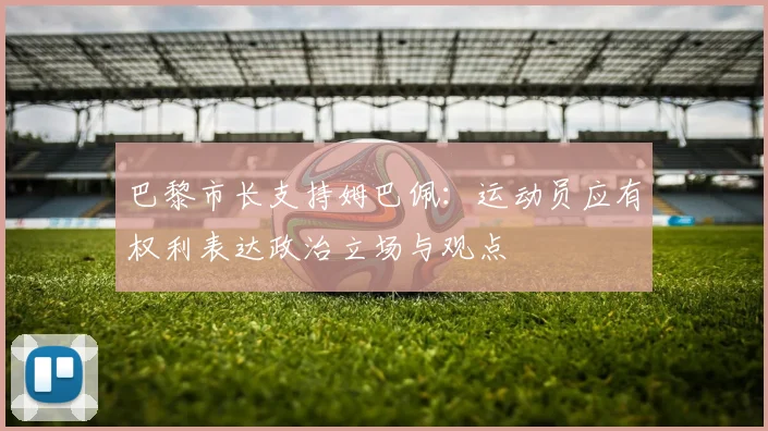 巴黎市长支持姆巴佩：运动员应有权利表达政治立场与观点
