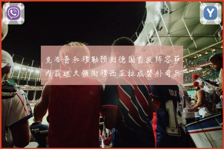 克洛普和穆勒预测德国首发阵容萨内翁达夫领衔穆西亚拉成替补奇兵