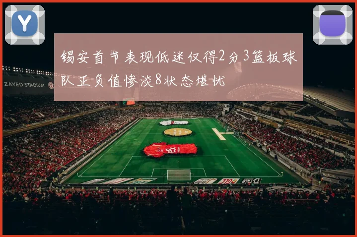 锡安首节表现低迷仅得2分3篮板球队正负值惨淡8状态堪忧