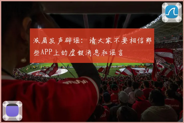 浓眉发声辟谣：请大家不要相信那些APP上的虚假消息和谣言